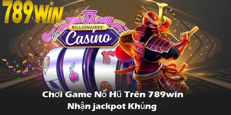 Chơi game nổ hũ trên 789win để nhận giải jackpot khủng